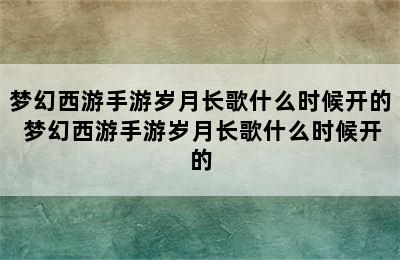 梦幻西游手游岁月长歌什么时候开的 梦幻西游手游岁月长歌什么时候开的